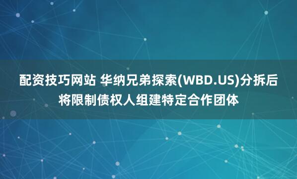 配资技巧网站 华纳兄弟探索(WBD.US)分拆后将限制债权人组建特定合作团体