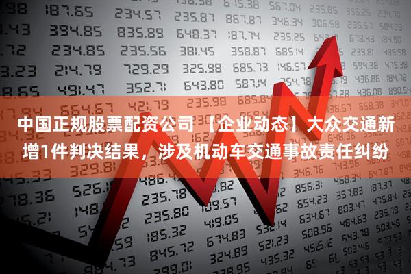中国正规股票配资公司 【企业动态】大众交通新增1件判决结果，涉及机动车交通事故责任纠纷