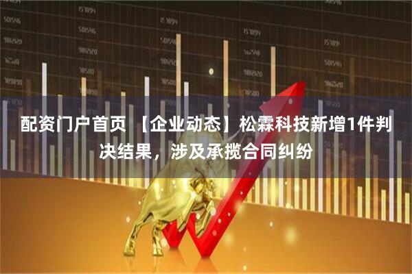 配资门户首页 【企业动态】松霖科技新增1件判决结果，涉及承揽合同纠纷