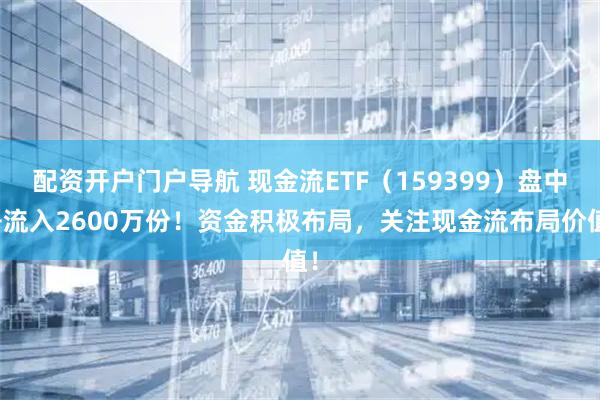 配资开户门户导航 现金流ETF（159399）盘中净流入2600万份！资金积极布局，关注现金流布局价值！