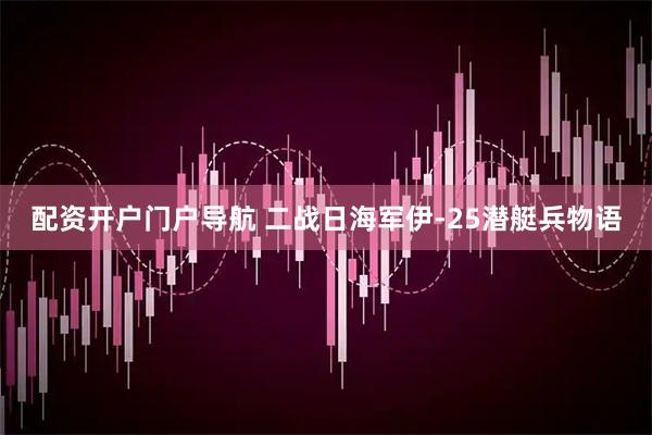 配资开户门户导航 二战日海军伊-25潜艇兵物语