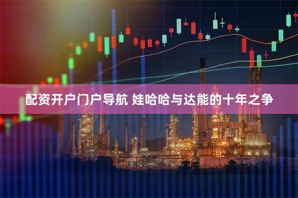 配资开户门户导航 娃哈哈与达能的十年之争