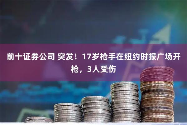 前十证券公司 突发！17岁枪手在纽约时报广场开枪，3人受伤