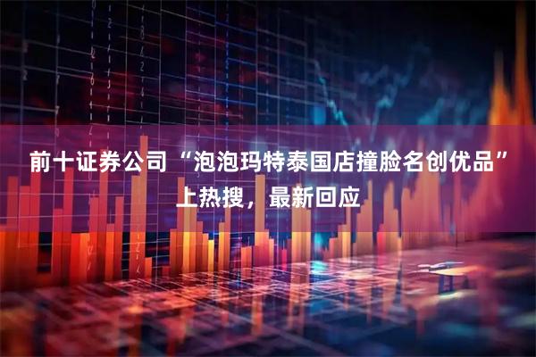 前十证券公司 “泡泡玛特泰国店撞脸名创优品”上热搜，最新回应