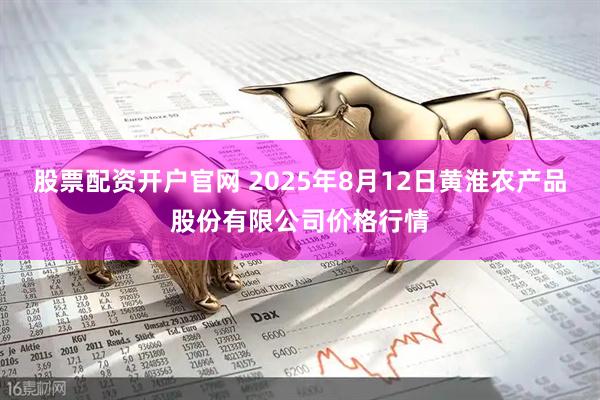 股票配资开户官网 2025年8月12日黄淮农产品股份有限公司价格行情