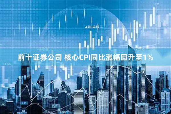 前十证券公司 核心CPI同比涨幅回升至1%
