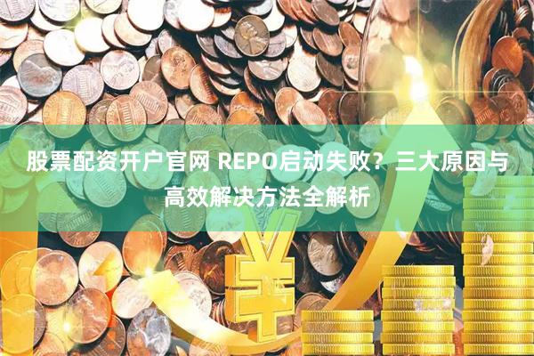 股票配资开户官网 REPO启动失败?三大原因与高效解决方法全解析